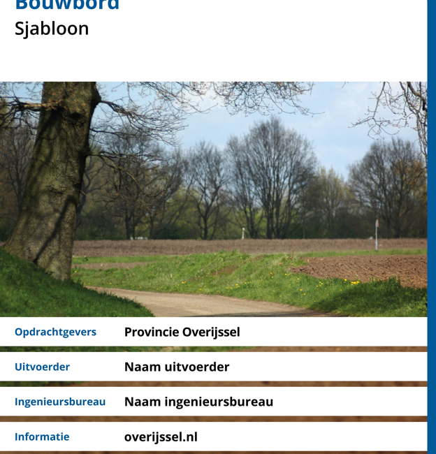 Voorbeeld van een Bouwbord Opdrachtgevers Provincie Overijssel Uitvoerder: Naam uitvoerder, Ingenieuwsbureau: Naam Ingenieursbureau, Informatie: overijssel.nl Partners: logo provincie Overijssel